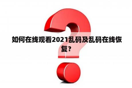  如何在线观看2021乱码及乱码在线恢复？