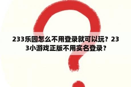 233乐园怎么不用登录就可以玩？233小游戏正版不用实名登录？
