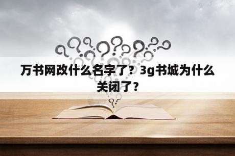 万书网改什么名字了？3g书城为什么关闭了？