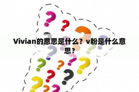 Vivian的意思是什么？v粉是什么意思？