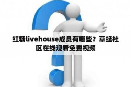 红糖livehouse成员有哪些？草蜢社区在线观看免费视频