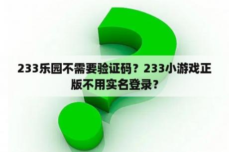 233乐园不需要验证码？233小游戏正版不用实名登录？