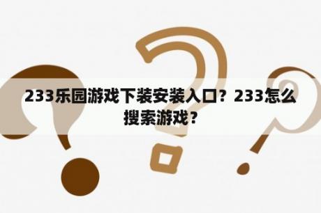 233乐园游戏下装安装入口？233怎么搜索游戏？