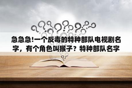 急急急!一个反毒的特种部队电视剧名字，有个角色叫猴子？特种部队名字