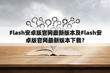  Flash安卓版官网最新版本及Flash安卓版官网最新版本下载？