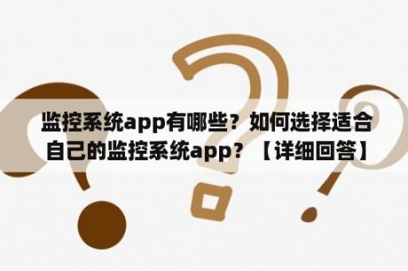  监控系统app有哪些？如何选择适合自己的监控系统app？【详细回答】