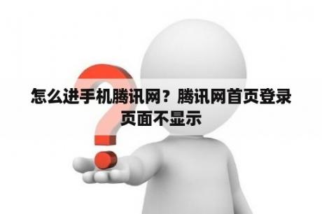 怎么进手机腾讯网？腾讯网首页登录页面不显示