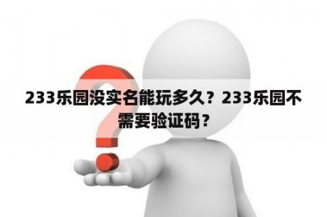 233乐园没实名能玩多久？233乐园不需要验证码？