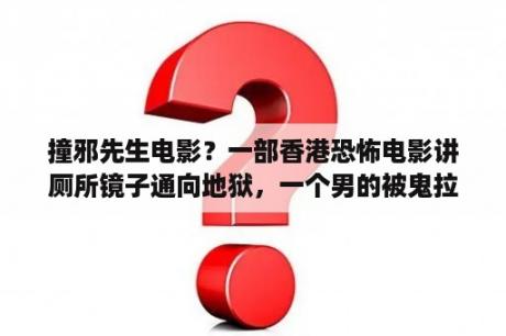 撞邪先生电影？一部香港恐怖电影讲厕所镜子通向地狱，一个男的被鬼拉下去她老婆为了救他也下去了，时间一到鬼门就关了永？