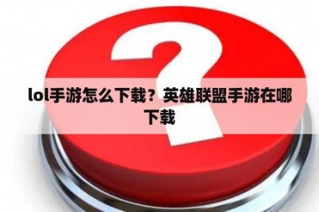 lol手游怎么下载？英雄联盟手游在哪下载