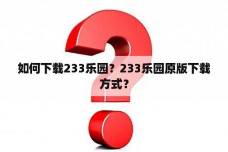 如何下载233乐园？233乐园原版下载方式？