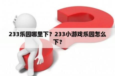 233乐园哪里下？233小游戏乐园怎么下？