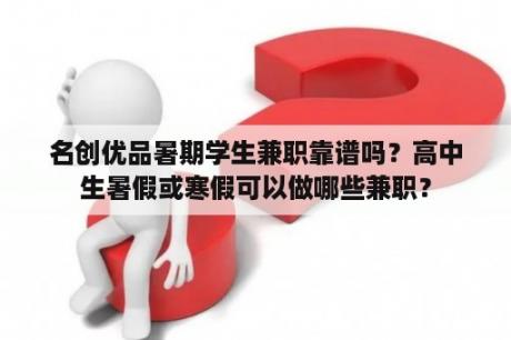 名创优品暑期学生兼职靠谱吗？高中生暑假或寒假可以做哪些兼职？