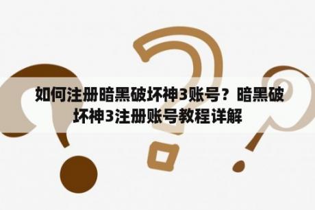  如何注册暗黑破坏神3账号？暗黑破坏神3注册账号教程详解
