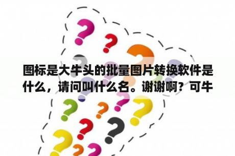 图标是大牛头的批量图片转换软件是什么，请问叫什么名。谢谢啊？可牛影像app官网