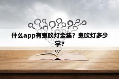 什么app有鬼吹灯全集？鬼吹灯多少字？