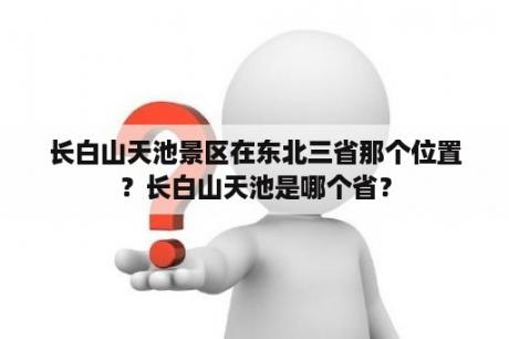 长白山天池景区在东北三省那个位置？长白山天池是哪个省？