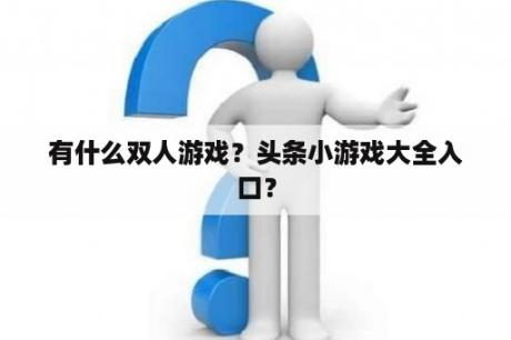 有什么双人游戏？头条小游戏大全入口？