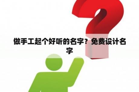 做手工起个好听的名字？免费设计名字