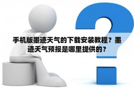 手机版墨迹天气的下载安装教程？墨迹天气预报是哪里提供的？