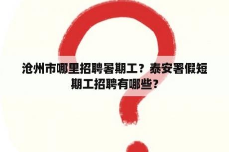 沧州市哪里招聘暑期工？泰安署假短期工招聘有哪些？