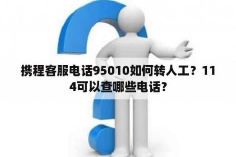 携程客服电话95010如何转人工？114可以查哪些电话？