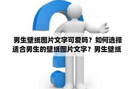  男生壁纸图片文字可爱吗？如何选择适合男生的壁纸图片文字？男生壁纸图片文字有哪些流行的风格？
