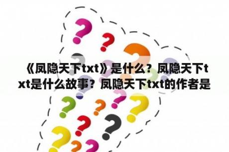  《凤隐天下txt》是什么？凤隐天下txt是什么故事？凤隐天下txt的作者是谁？