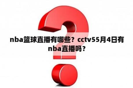 nba篮球直播有哪些？cctv55月4日有nba直播吗？