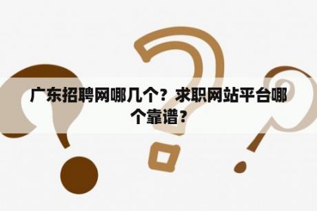 广东招聘网哪几个？求职网站平台哪个靠谱？