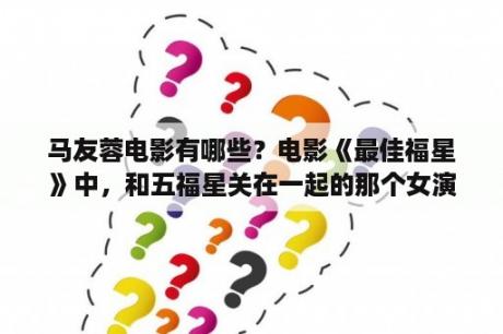 马友蓉电影有哪些？电影《最佳福星》中，和五福星关在一起的那个女演员是谁？