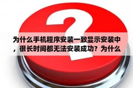 为什么手机程序安装一致显示安装中，很长时间都无法安装成功？为什么已经下载安装完了的软件会显示应用程序未安装？