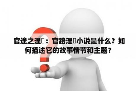 官途之涅槃：官路涅槃小说是什么？如何描述它的故事情节和主题？