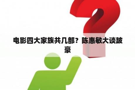 电影四大家族共几部？陈惠敏大谈跛豪