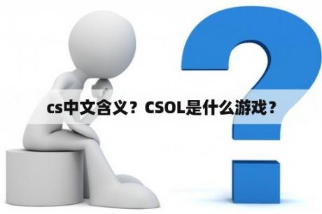 cs中文含义？CSOL是什么游戏？