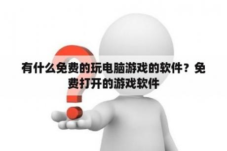 有什么免费的玩电脑游戏的软件？免费打开的游戏软件