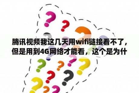 腾讯视频我这几天用wifi链接看不了，但是用到4G网络才能看，这个是为什么?注:别的像爱奇艺能看？腾讯视频无法播放显示‘网络连接失败’是为什么呢？