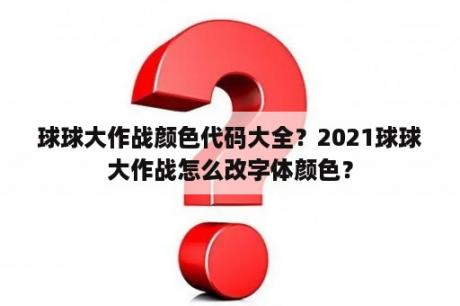 球球大作战颜色代码大全？2021球球大作战怎么改字体颜色？