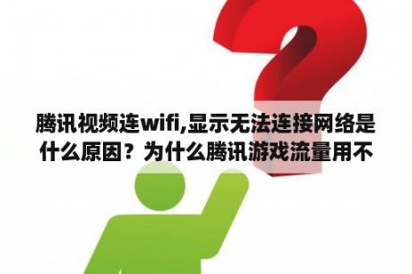 腾讯视频连wifi,显示无法连接网络是什么原因？为什么腾讯游戏流量用不了？