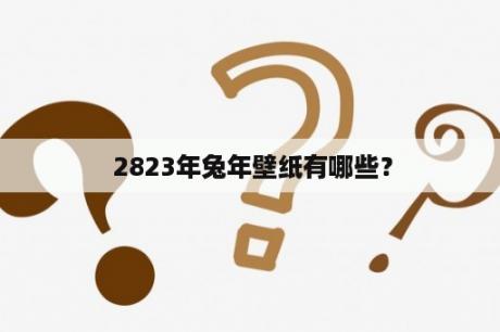  2823年兔年壁纸有哪些？