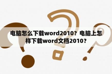 电脑怎么下载word2010？电脑上怎样下载word文档2010？