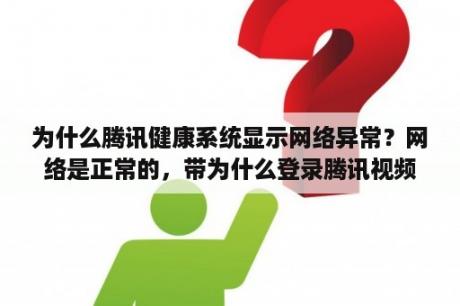 为什么腾讯健康系统显示网络异常？网络是正常的，带为什么登录腾讯视频就会提示：连接服务器失败？
