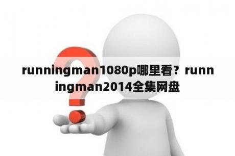 runningman1080p哪里看？runningman2014全集网盘