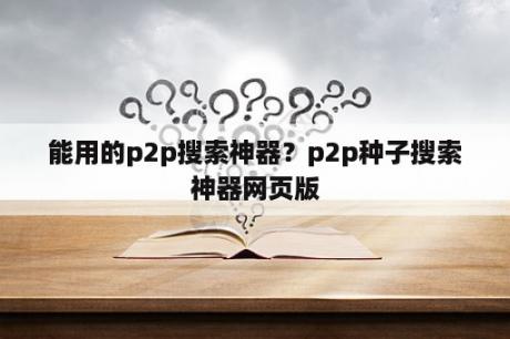 能用的p2p搜索神器？p2p种子搜索神器网页版