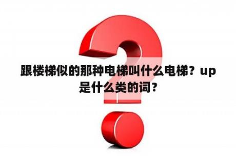 跟楼梯似的那种电梯叫什么电梯？up是什么类的词？