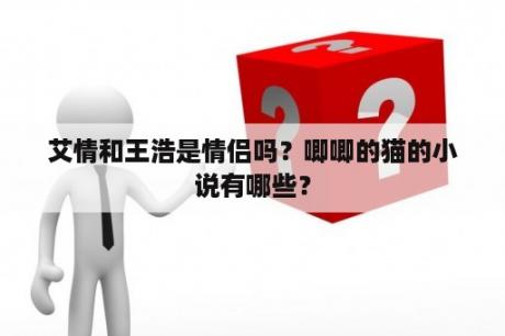 艾情和王浩是情侣吗？唧唧的猫的小说有哪些？