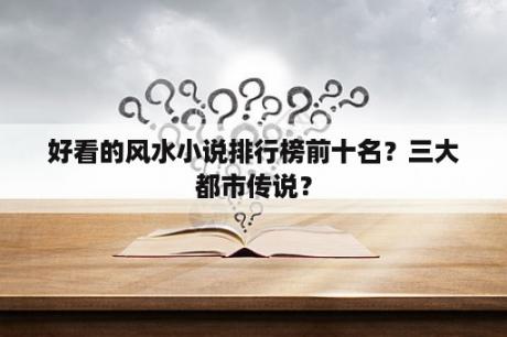 好看的风水小说排行榜前十名？三大都市传说？