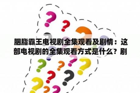  胭脂霸王电视剧全集观看及剧情：这部电视剧的全集观看方式是什么？剧情又是怎样的呢？