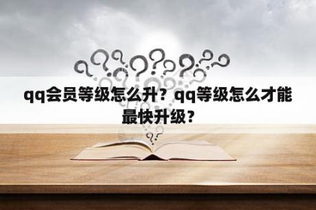 qq会员等级怎么升？qq等级怎么才能最快升级？