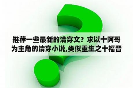 推荐一些最新的清穿文？求以十阿哥为主角的清穿小说,类似重生之十福晋那样的，很欢快，结局很好的小说。多谢啦？